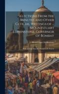 Selections From the Minutes and Other Official Writings of ... Mountstuart Elphinstone, Governor of Bombay: With an Intr. Memoir, Ed. by G.W. Forrest di Mountstuart Elphinstone edito da LEGARE STREET PR