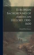 European Background of American History, 1300-1600 di Edward Potts Cheyney edito da LEGARE STREET PR
