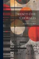 Twenty-five Chorales di Johann Sebastian Bach edito da LEGARE STREET PR