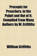 Precepts For Preachers, In The Pulpit An di William Griffiths edito da General Books