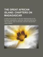 The Great African Island; Chapters on Madagascar. a Popular Account of Recent Researches in the Physical Geography, Geology, and Exploration of the Co di James Sibree edito da Rarebooksclub.com