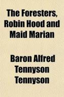 The Foresters, Robin Hood And Maid Maria di Baron Alfred Tennyson Tennyson edito da General Books