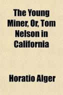 The Young Miner, Or, Tom Nelson In Calif di Horatio Alger edito da General Books