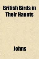 British Birds In Their Haunts di Johns edito da General Books