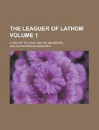 The Leaguer Of Lathom Volume 1 ; A Tale di William Harrison Ainsworth edito da Rarebooksclub.com