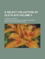A Select Collection of Old Plays; In Twelve Volumes Volume 5 di Isaac Reed edito da Rarebooksclub.com