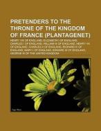 Pretenders to the throne of the kingdom of France (Plantagenet) di Books Llc edito da Books LLC, Reference Series