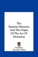 The Egyptian Mysteries and the Origin of the Art of Divination di Iamblichos, Alexander Wilder edito da Kessinger Publishing