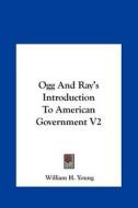 Ogg and Ray's Introduction to American Government V2 di William H. Young edito da Kessinger Publishing