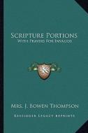 Scripture Portions: With Prayers for Invalids di Mrs J. Bowen Thompson edito da Kessinger Publishing