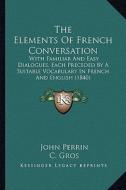 The Elements of French Conversation: With Familiar and Easy Dialogues, Each Preceded by a Suitable Vocabulary in French and English (1840) di John Perrin edito da Kessinger Publishing