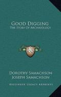 Good Digging: The Story of Archaeology di Dorothy Samachson, Joseph Samachson edito da Kessinger Publishing