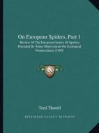 On European Spiders, Part 1: Review of the European Genera of Spiders, Preceded by Some Observations on Zoological Nomenclature (1869) di Tord Thorell edito da Kessinger Publishing