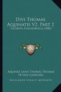 Divi Thomae Aquinatis V2, Part 2: Excerpta Philosophica (1882) di Aquinas Thomas, Petrus Carbonel edito da Kessinger Publishing