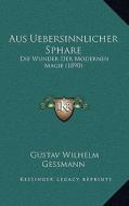 Aus Uebersinnlicher Sphare: Die Wunder Der Modernen Magie (1890) di Gustav Wilhelm Gessmann edito da Kessinger Publishing