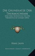 Die Grundsatze Der Thermochemie: Und Ihre Bedeutung Fur Die Theoretische Chemie (1892) di Hans Jahn edito da Kessinger Publishing