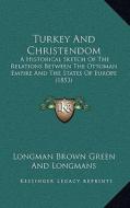 Turkey and Christendom: A Historical Sketch of the Relations Between the Ottoman Empire and the States of Europe (1853) di Longman Brown Green and Longmans edito da Kessinger Publishing