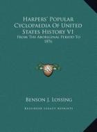 Harpers' Popular Cyclopaedia of United States History V1: From the Aboriginal Period to 1876 di Benson John Lossing edito da Kessinger Publishing