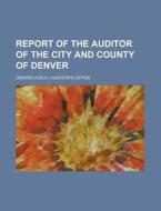 Report Of The Auditor Of The City And County Of Denver di Denver Auditor's Office edito da Rarebooksclub.com