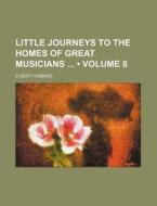 Little Journeys To The Homes Of Great Musicians (volume 8) di Elbert Hubbard edito da General Books Llc