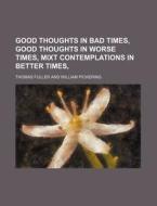 Good Thoughts in Bad Times, Good Thoughts in Worse Times, Mixt Contemplations in Better Times, di Thomas Fuller edito da Rarebooksclub.com