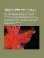 Geography Anatomiz'd; Or, the Geographical Grammar. Being a Short and Exact Analysis of the Whole Body of Modern Geography, After a New and Curious Me di Patrick Gordon edito da Rarebooksclub.com