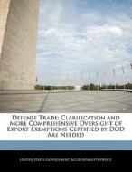 Defense Trade: Clarification And More Comprehensive Oversight Of Export Exemptions Certified By Dod Are Needed edito da Bibliogov