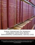 Public Reporting Of Hospital-acquired Infection Rates: Empowering Consumers, Saving Lives edito da Bibliogov