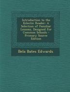 Introduction to the Eclectic Reader: A Selection of Familiar Lessons, Designed for Common Schools di Bela Bates Edwards edito da Nabu Press