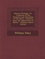 Natural Theology, Or, Evidences of the Existence and Attributes of the Deity,: Collected from the Appearances of Nature di William Paley edito da Nabu Press