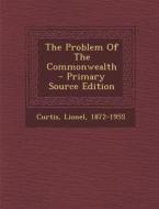 The Problem of the Commonwealth - Primary Source Edition di Lionel Curtis edito da Nabu Press