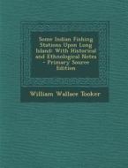 Some Indian Fishing Stations Upon Long Island: With Historical and Ethnological Notes - Primary Source Edition di William Wallace Tooker edito da Nabu Press