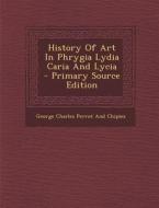 History of Art in Phrygia Lydia Caria and Lycia di George Charles Perrot and Chipiez edito da Nabu Press