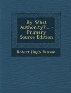 By What Authority?... - Primary Source Edition di Robert Hugh Benson edito da Nabu Press