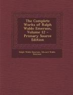The Complete Works of Ralph Waldo Emerson, Volume 12 - Primary Source Edition di Ralph Waldo Emerson, Edward Waldo Emerson edito da Nabu Press