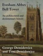 Evesham Abbey Bell Tower: An Architectural and Documentary History di George Demidowicz, Toni Demidowicz edito da Lulu.com