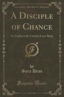 A Disciple Of Chance di Sara Dean edito da Forgotten Books
