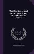 The Relation Of Lord Byron To The Drama Of The Romantic Period di Samuel Claggett Chew edito da Palala Press