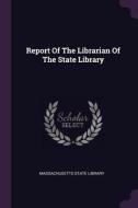 Report of the Librarian of the State Library di Massachusetts State Library edito da CHIZINE PUBN