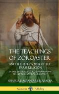 The Teachings of Zoroaster and the Philosophy of the Parsi Religion: An Explanation of Zoroastrianism and Its Connection di Shapurji Aspaniarji Kapadia edito da LULU PR