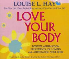 Love Your Body: Positive Affirmation Treatments for Loving and Appreciating Your Body di Louise L. Hay edito da Hay House