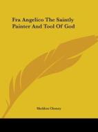 Fra Angelico the Saintly Painter and Tool of God di Sheldon Cheney edito da Kessinger Publishing