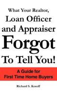What Your Realtor, Loan Officer and Appraiser Forgot to Tell You! di Richard S. Kosoff edito da AUTHORHOUSE