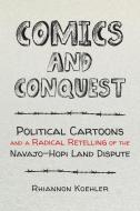 Comics and Conquest: Political Cartoons and a Radical Retelling of the Navajo-Hopi Land Dispute di Rhiannon Koehler edito da JOHNS HOPKINS UNIV PR