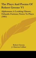 The Plays and Poems of Robert Greene V1: Alphonsus; A Looking Glasse; Orlando Furioso; Notes to Plays (1905) di Robert Greene edito da Kessinger Publishing