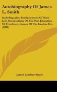 Autobiography of James L. Smith: Including Also, Reminiscences of Slave Life, Recollections of the War, Education of Freedmen, Causes of the Exodus, E di James Lindsay Smith edito da Kessinger Publishing