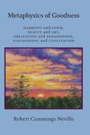 Metaphysics of Goodness: Harmony and Form, Beauty and Art, Obligation and Personhood, Flourishing and Civilization di Robert Cummings Neville edito da ST UNIV OF NEW YORK PR