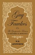 Guy Fawkes or the Gunpowder Treason - An Historical Romance di William Harrison Ainsworth edito da Luce Press