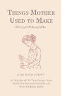 Things Mother Used to Make - A Collection of Old Time Recipes, Some Nearly One Hundred Years Old and Never Published Bef di Lydia Maria Gurney edito da Read Books