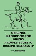 Original Handbook For Riders - A Complete Guide To Modern Horsemanship di M. C. Grimsgaard edito da Ferrero Press